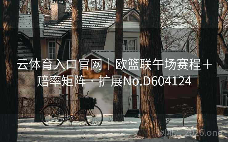 云体育入口官网｜欧篮联午场赛程＋赔率矩阵 · 扩展No.D604124