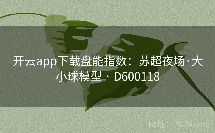 开云app下载盘能指数：苏超夜场·大小球模型 · D600118
