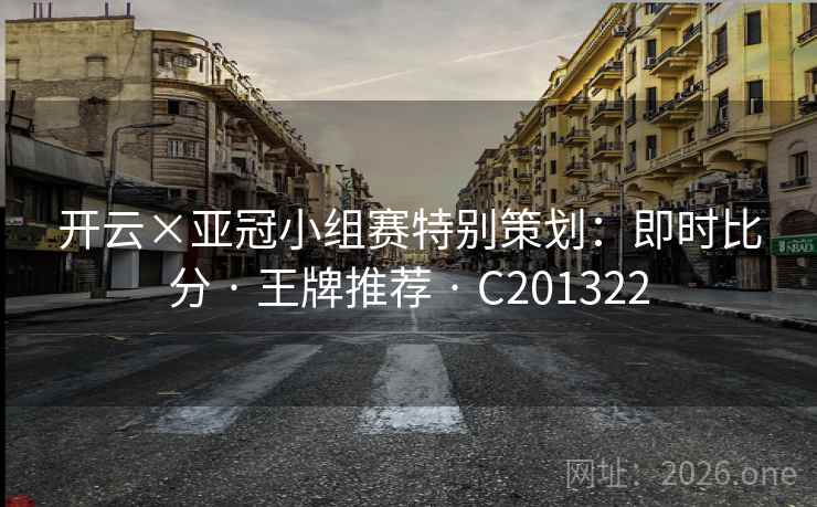开云×亚冠小组赛特别策划：即时比分 · 王牌推荐 · C201322