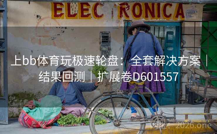 上bb体育玩极速轮盘：全套解决方案｜结果回测｜扩展卷D601557