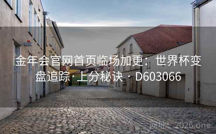 金年会官网首页临场加更：世界杯变盘追踪·上分秘诀 · D603066