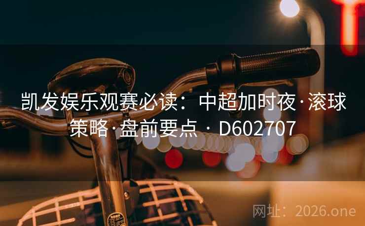 凯发娱乐观赛必读：中超加时夜·滚球策略·盘前要点 · D602707