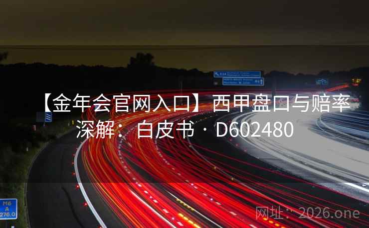 【金年会官网入口】西甲盘口与赔率深解：白皮书 · D602480