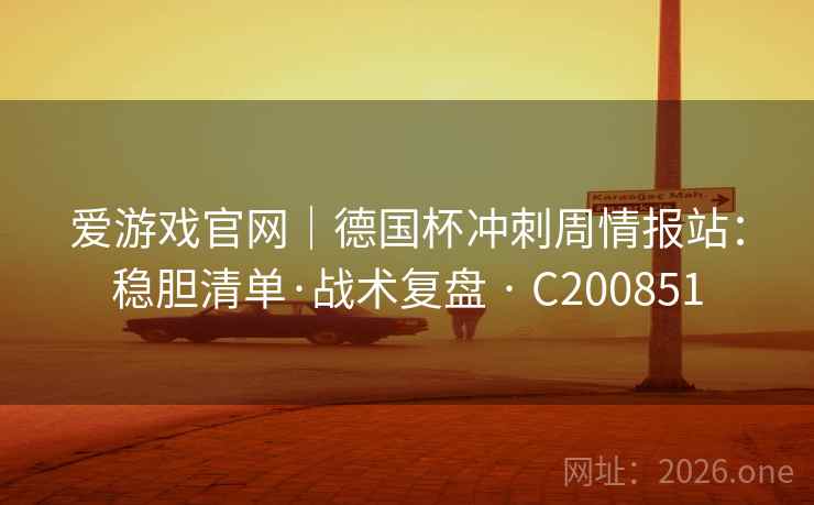 爱游戏官网｜德国杯冲刺周情报站：稳胆清单·战术复盘 · C200851