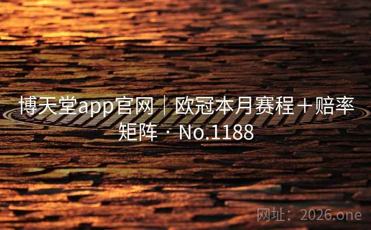 博天堂app官网｜欧冠本月赛程＋赔率矩阵 · No.1188