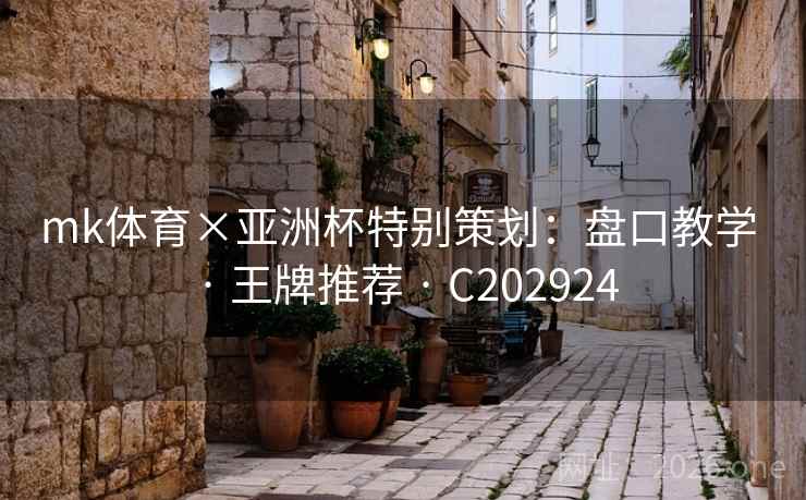 mk体育×亚洲杯特别策划：盘口教学 · 王牌推荐 · C202924