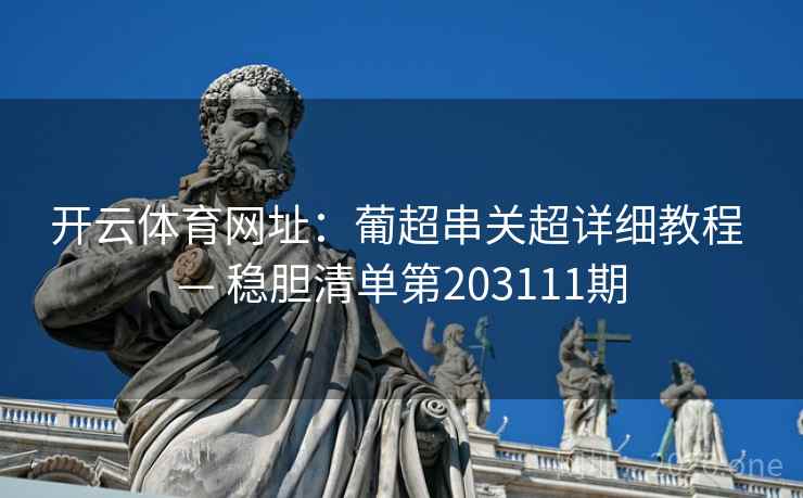 开云体育网址：葡超串关超详细教程 — 稳胆清单第203111期