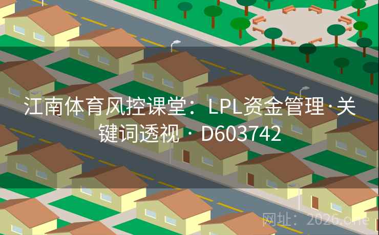 江南体育风控课堂:LPL资金管理·关键词透视 · D603742 江南体育风控课堂:LPL资金管理·关键词透视 · D603742
