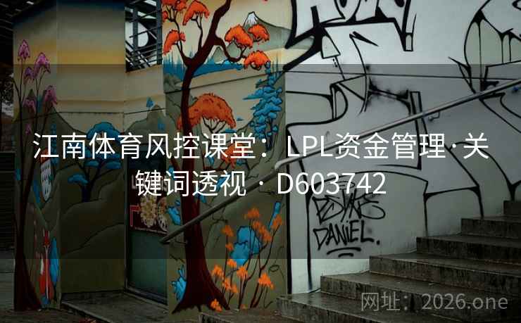 江南体育风控课堂:LPL资金管理·关键词透视 · D603742 江南体育风控课堂:LPL资金管理·关键词透视 · D603742