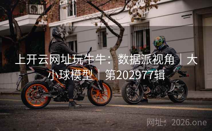 上开云网址玩牛牛:数据派视角|大小球模型|第202977辑 上开云网址玩牛牛:数据派视角|大小球模型|第202977辑