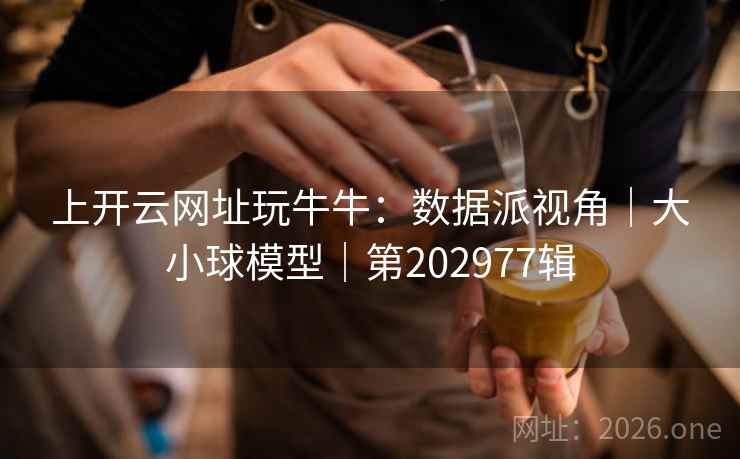 上开云网址玩牛牛:数据派视角|大小球模型|第202977辑 上开云网址玩牛牛:数据派视角|大小球模型|第202977辑