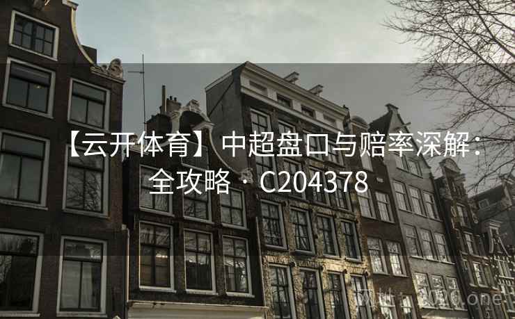 【云开体育】中超盘口与赔率深解：全攻略 · C204378