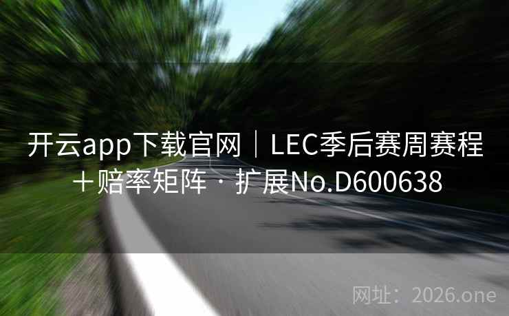 开云app下载官网｜LEC季后赛周赛程＋赔率矩阵 · 扩展No.D600638
