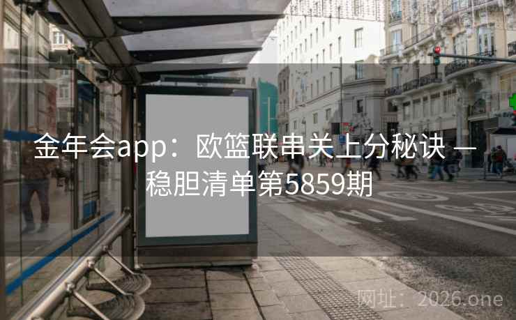 金年会app：欧篮联串关上分秘诀 — 稳胆清单第5859期