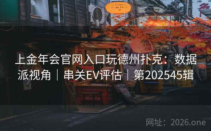 上金年会官网入口玩德州扑克：数据派视角｜串关EV评估｜第202545辑