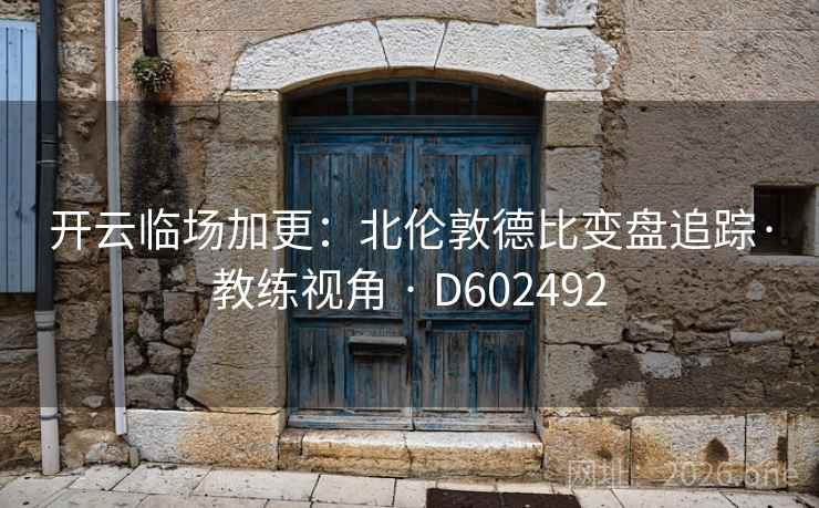 开云临场加更：北伦敦德比变盘追踪·教练视角 · D602492