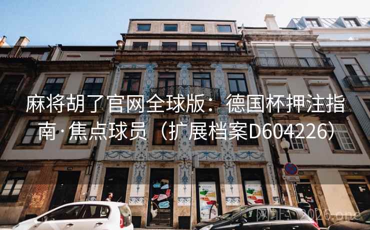 麻将胡了官网全球版：德国杯押注指南·焦点球员（扩展档案D604226）