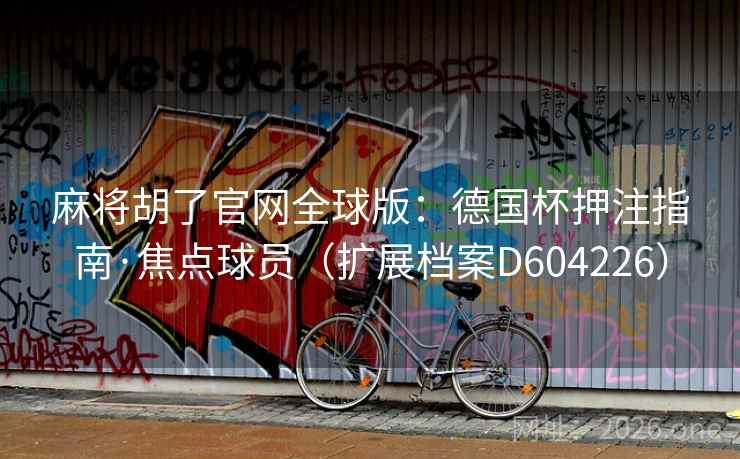 麻将胡了官网全球版：德国杯押注指南·焦点球员（扩展档案D604226）