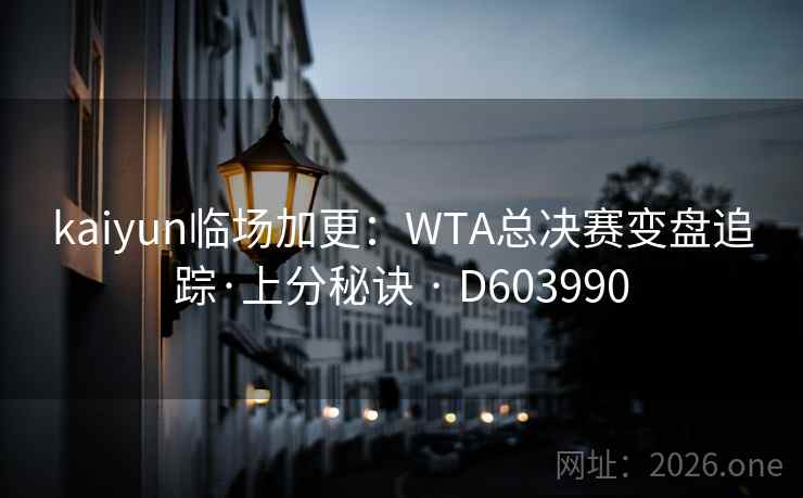 kaiyun临场加更：WTA总决赛变盘追踪·上分秘诀 · D603990