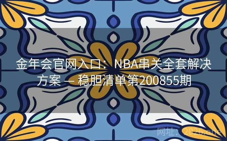 金年会官网入口：NBA串关全套解决方案 — 稳胆清单第200855期