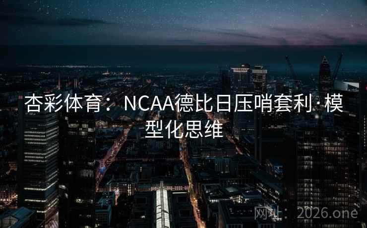 杏彩体育：NCAA德比日压哨套利·模型化思维