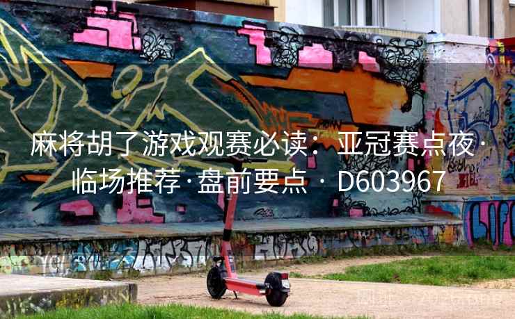 麻将胡了游戏观赛必读：亚冠赛点夜·临场推荐·盘前要点 · D603967