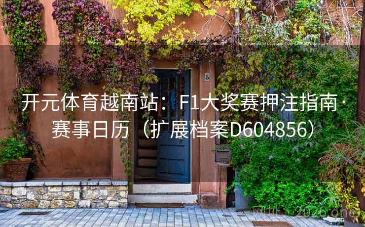 开元体育越南站：F1大奖赛押注指南·赛事日历（扩展档案D604856）