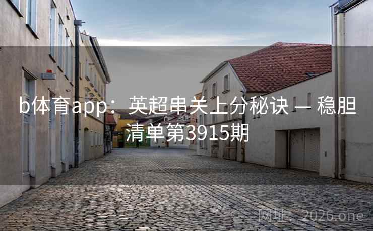 b体育app：英超串关上分秘诀 — 稳胆清单第3915期