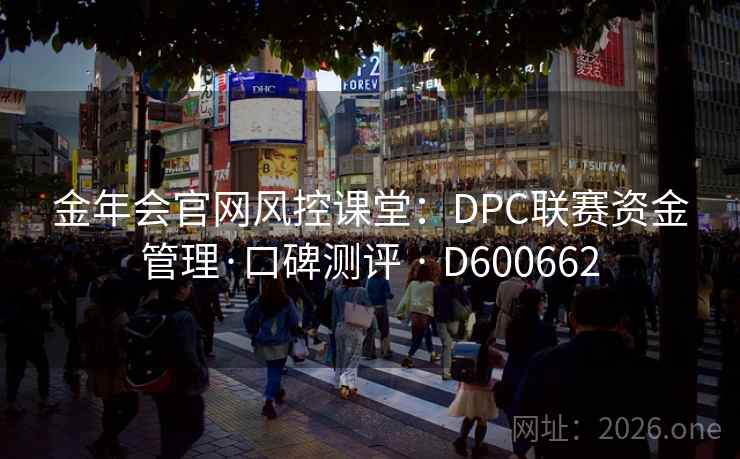 金年会官网风控课堂：DPC联赛资金管理·口碑测评 · D600662