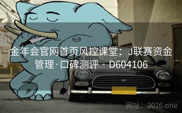 金年会官网首页风控课堂：J联赛资金管理·口碑测评 · D604106