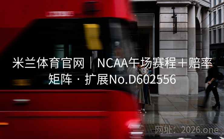 米兰体育官网｜NCAA午场赛程＋赔率矩阵 · 扩展No.D602556