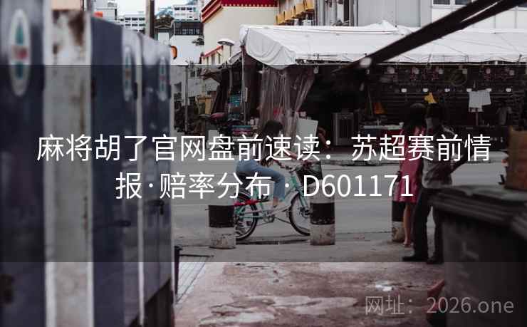 麻将胡了官网盘前速读：苏超赛前情报·赔率分布 · D601171